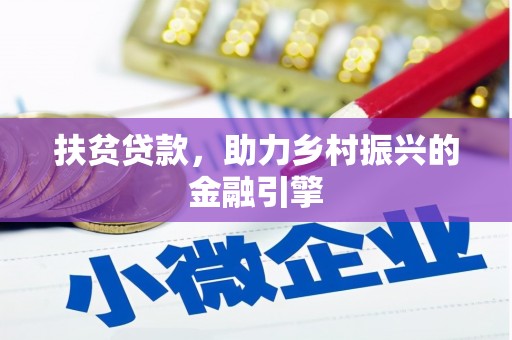 全国扶贫贷款，助力乡村振兴的金融引擎