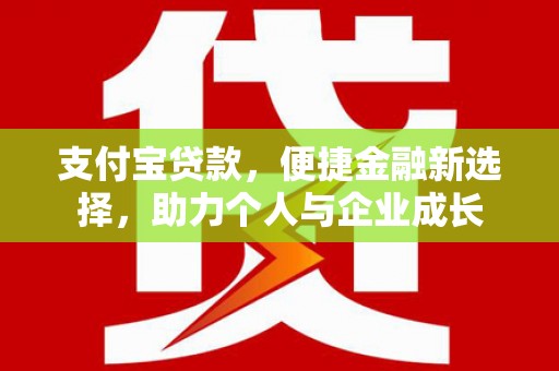 全国支付宝贷款，便捷金融新选择，助力个人与企业成长
