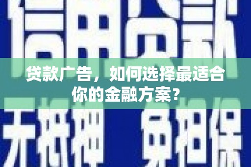 全国贷款广告，如何选择最适合你的金融方案？