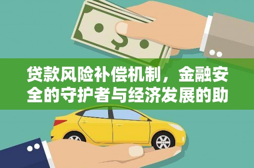 全国贷款风险补偿机制，金融安全的守护者与经济发展的助推器