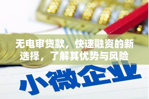 全国无电审贷款，快速融资的新选择，了解其优势与风险