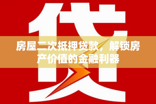 全国房屋二次抵押贷款，解锁房产价值的金融利器
