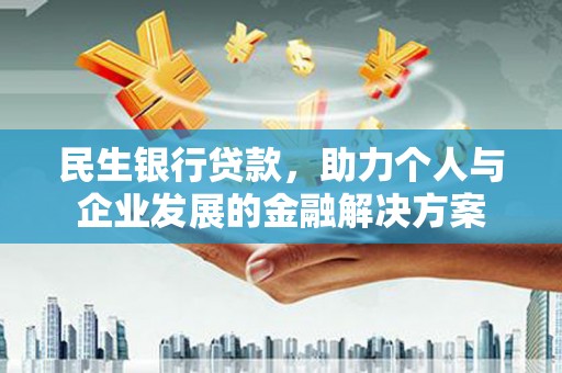 全国民生银行贷款，助力个人与企业发展的金融解决方案
