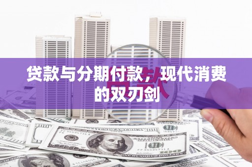 全国贷款与分期付款，现代消费的双刃剑