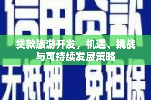 全国贷款旅游开发，机遇、挑战与可持续发展策略