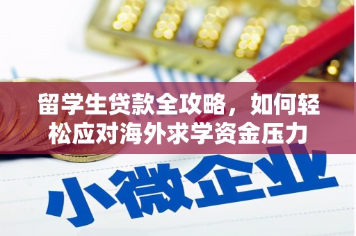 全国留学生贷款全攻略，如何轻松应对海外求学资金压力