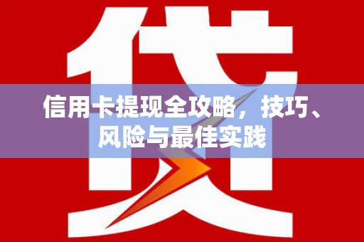 全国信用卡提现全攻略，技巧、风险与最佳实践
