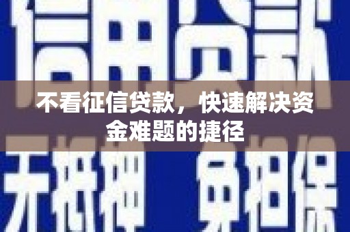 全国不看征信贷款，快速解决资金难题的捷径