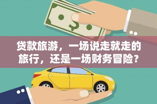全国贷款旅游，一场说走就走的旅行，还是一场财务冒险？