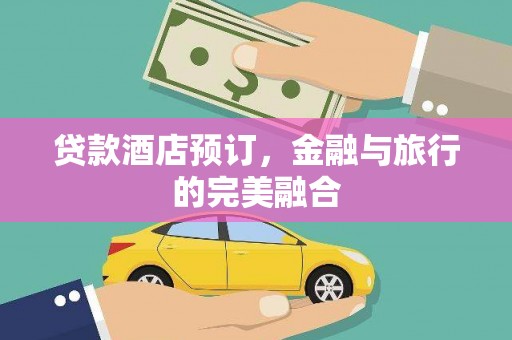 全国贷款酒店预订，金融与旅行的完美融合