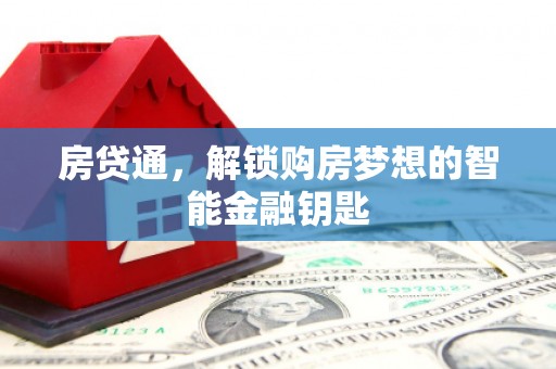 全国房贷通，解锁购房梦想的智能金融钥匙