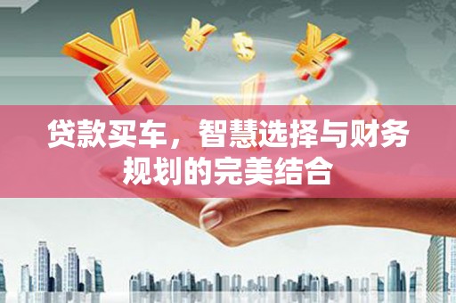 全国贷款买车，智慧选择与财务规划的完美结合