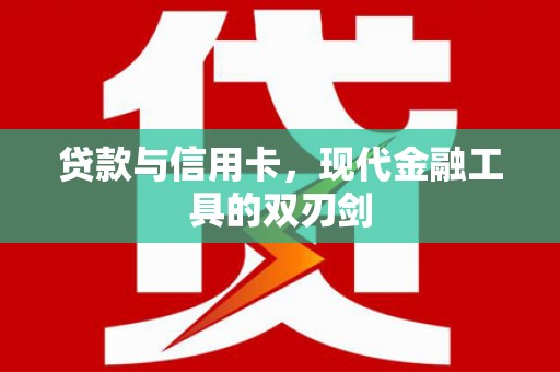 全国贷款与信用卡，现代金融工具的双刃剑
