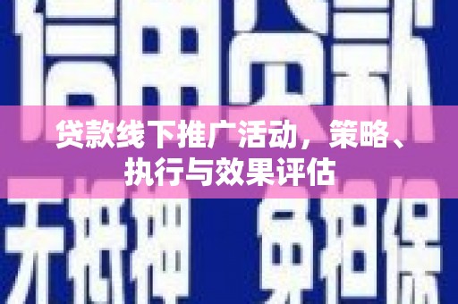 全国贷款线下推广活动，策略、执行与效果评估