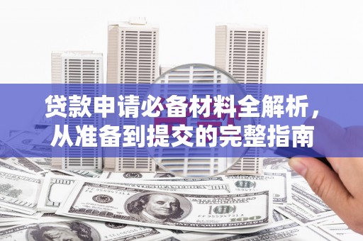 全国贷款申请必备材料全解析，从准备到提交的完整指南