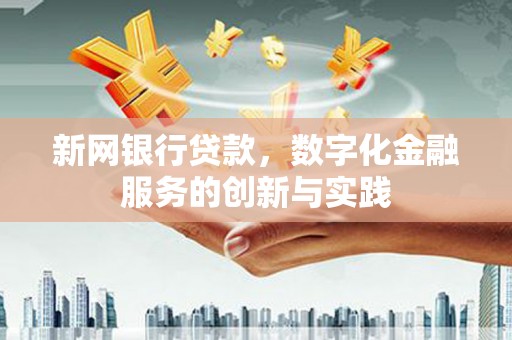 全国新网银行贷款，数字化金融服务的创新与实践