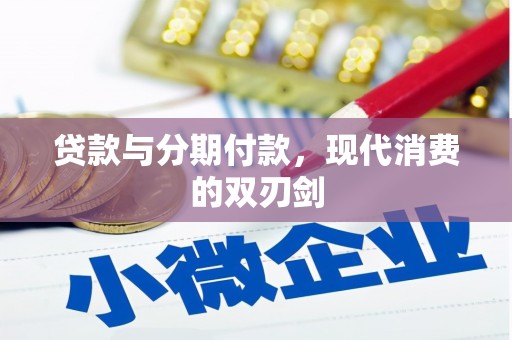 全国贷款与分期付款，现代消费的双刃剑