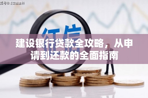全国建设银行贷款全攻略，从申请到还款的全面指南