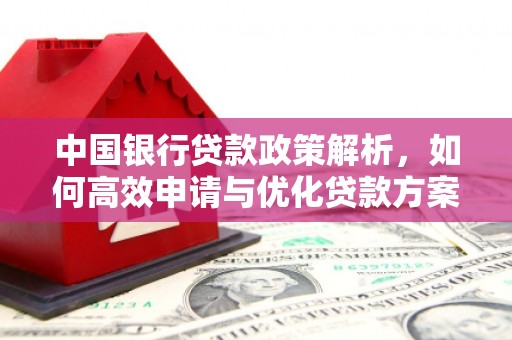 全国中国银行贷款政策解析，如何高效申请与优化贷款方案