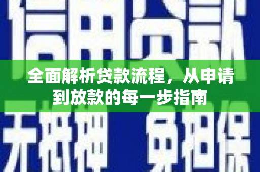 全国全面解析贷款流程，从申请到放款的每一步指南