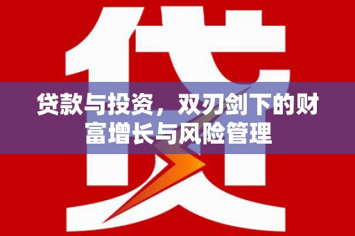 全国贷款与投资，双刃剑下的财富增长与风险管理