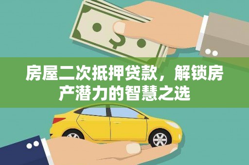 全国房屋二次抵押贷款，解锁房产潜力的智慧之选
