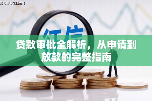 全国贷款审批全解析，从申请到放款的完整指南