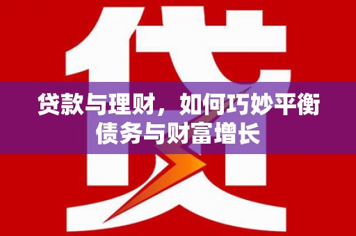 全国贷款与理财，如何巧妙平衡债务与财富增长