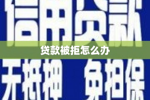 全国贷款被拒怎么办