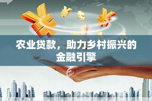 全国农业贷款，助力乡村振兴的金融引擎