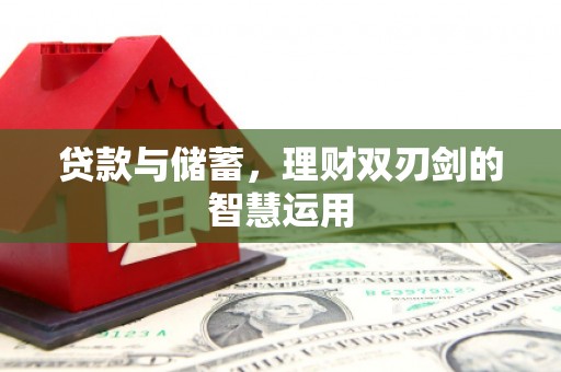 全国贷款与储蓄，理财双刃剑的智慧运用