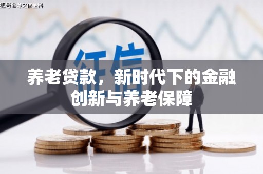 全国养老贷款，新时代下的金融创新与养老保障