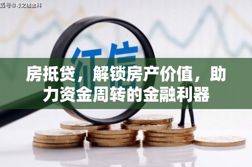 全国房抵贷，解锁房产价值，助力资金周转的金融利器