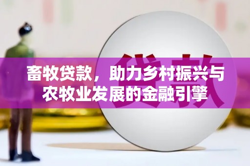 全国畜牧贷款，助力乡村振兴与农牧业发展的金融引擎