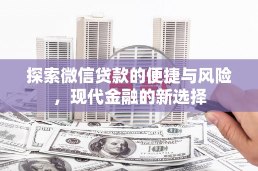 全国探索微信贷款的便捷与风险，现代金融的新选择