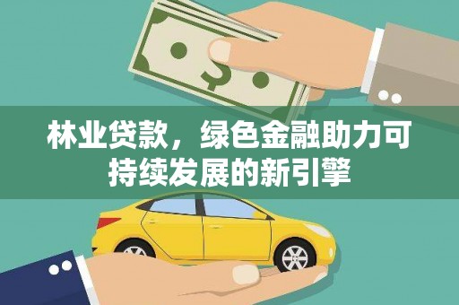 全国林业贷款，绿色金融助力可持续发展的新引擎