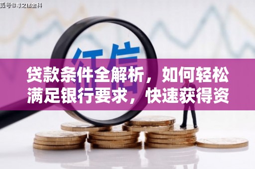 全国贷款条件全解析，如何轻松满足银行要求，快速获得资金支持
