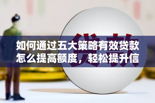 全国如何通过五大策略有效贷款怎么提高额度，轻松提升信用价值