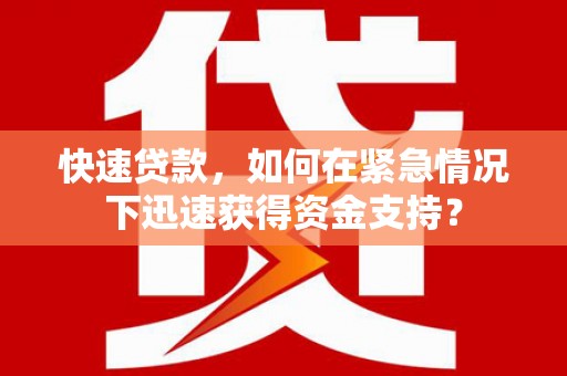 全国快速贷款，如何在紧急情况下迅速获得资金支持？