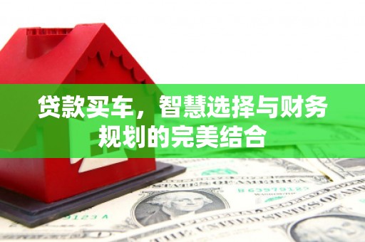 全国贷款买车，智慧选择与财务规划的完美结合