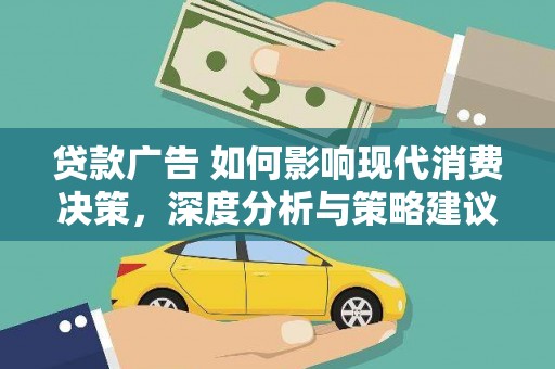 全国贷款广告 如何影响现代消费决策，深度分析与策略建议