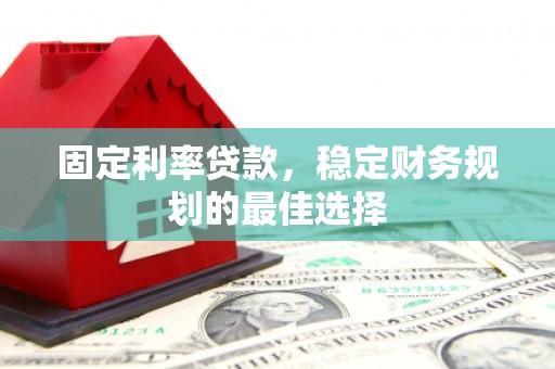 全国固定利率贷款，稳定财务规划的最佳选择
