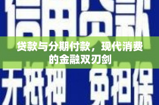全国贷款与分期付款，现代消费的金融双刃剑