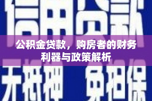 全国公积金贷款，购房者的财务利器与政策解析