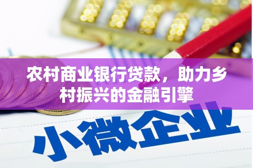 全国农村商业银行贷款，助力乡村振兴的金融引擎