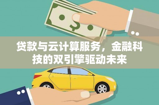 全国贷款与云计算服务，金融科技的双引擎驱动未来