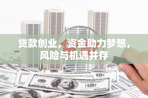 全国贷款创业，资金助力梦想，风险与机遇并存
