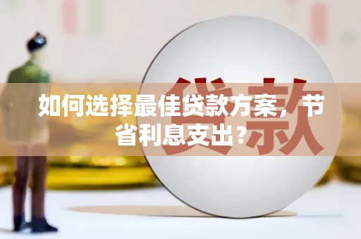 全国如何选择最佳贷款方案，节省利息支出？