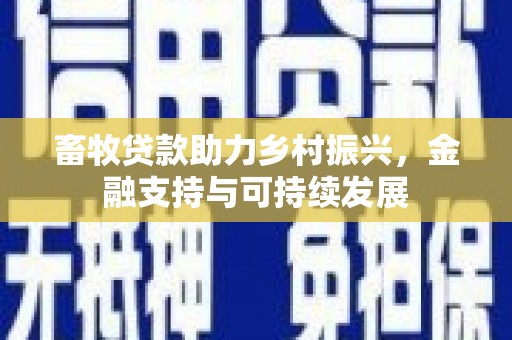 全国畜牧贷款助力乡村振兴，金融支持与可持续发展
