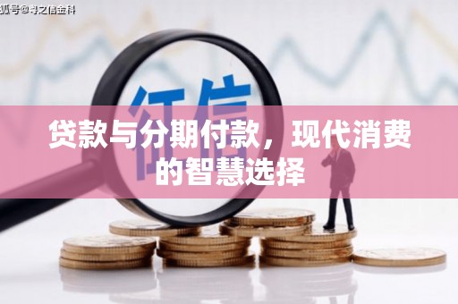 全国贷款与分期付款，现代消费的智慧选择